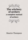 The Witchery of Archery a Complete Manual of Archery - Book