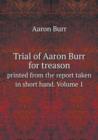 Trial of Aaron Burr for Treason Printed from the Report Taken in Short Hand. Volume 1 - Book