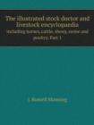 The Illustrated Stock Doctor and Livestock Encyclopaedia Including Horses, Cattle, Sheep, Swine and Poultry. Part 1 - Book