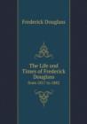 The Life and Times of Frederick Douglass from 1817 to 1882 - Book
