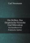 Die Brillen, Das Dioptrische Fernrohr Und Mikroskop Ein Handbuch Fur Praktische Optiker - Book