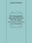 Ein Geologischer Querschnitt Durch Die Ost-Alpen Nebst Anhang UEber Die Sog. Glarner Doppelfalte - Book