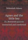 Agnes and the Little Key Or, Bereaved Parents Instructed and Comforted - Book