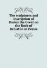 The Sculptures and Inscription of Darius the Great on the Rock of Behistun in Persia - Book