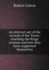 An Abstract Out of the Records of the Tower, Touching the Kings Revenue and How They Have Supported Themselves - Book