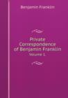 Private Correspondence of Benjamin Franklin Volume 1. - Book
