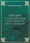 Bible News Or, Sacred Truths Relating to the Living God, His Only Son and Holy Spirit - Book