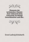 Elemente der technischen Chemie : Zum Gebrauch beim Unterricht im Koenigl. Gewerbinstitut und den - Book