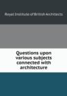 Questions Upon Various Subjects Connected with Architecture - Book