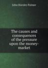 The Causes and Consequences of the Pressure Upon the Money-Market - Book