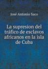 La Supresion del Trafico de Esclavos Africanos En La Isla de Cuba - Book