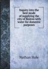 Inquiry Into the Best Mode of Supplying the City of Boston with Water for Domestic Purposes - Book