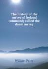 The History of the Survey of Ireland Commonly Called the Down Survey - Book