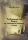 The Cross and the Dragon Or, the Fortunes of Christianity in China - Book
