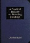 A Practical Treatise on Warming Buildings - Book