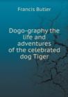 Dogo-Graphy the Life and Adventures of the Celebrated Dog Tiger - Book