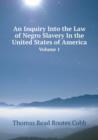 An Inquiry Into the Law of Negro Slavery in the United States of America Volume 1 - Book