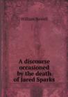 A Discourse Occasioned by the Death of Jared Sparks - Book