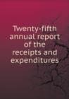 Twenty-Fifth Annual Report of the Receipts and Expenditures - Book