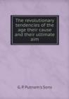 The Revolutionary Tendencies of the Age Their Cause and Their Ultimate Aim - Book