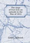 The Siege of Fort Erie an Episode in the War of 1812 - Book