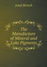 The Manufacture of Mineral and Lake Pigments - Book