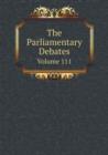 The Parliamentary Debates Volume 111 - Book