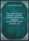 The Great French Painters and the Evolution of French Painting from 1830 to the Present Day - Book