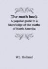 The Moth Book a Popular Guide to a Knowledge of the Moths of North America - Book