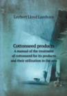 Cottonseed Products a Manual of the Treatment of Cottonseed for Its Products and Their Utilization in the Arts - Book