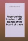 Report of the London Traffic Branch of the Board of Trade - Book