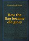 How the Flag Became Old Glory - Book