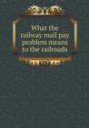 What the Railway Mail Pay Problem Means to the Railroads - Book