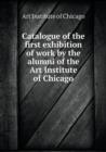 Catalogue of the First Exhibition of Work by the Alumni of the Art Institute of Chicago - Book