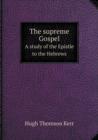 The Supreme Gospel a Study of the Epistle to the Hebrews - Book