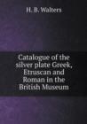 Catalogue of the Silver Plate Greek, Etruscan and Roman in the British Museum - Book