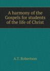 A Harmony of the Gospels for Students of the Life of Christ - Book