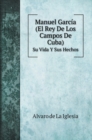 Manuel Garcia (El Rey De Los Campos De Cuba) : Su Vida Y Sus Hechos - Book