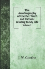 The Autobiography of Goethe : Truth and Fiction: relating to My Life: Volume 1 - Book