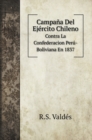 Campana Del Ejercito Chileno : Contra La Confederacion Peru-Boliviana En 1837 - Book