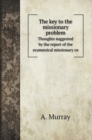 The key to the missionary problem : Thoughts suggested by the report of the ecumenical missionary co - Book