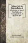 Codigo Civil Del Distrito Federal : Y Territorios De Tepic Y Baja California: Promulgado En 31 De Marzo De 1884 - Book
