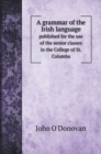 A grammar of the Irish language : published for the use of the senior classes in the College of St. Columba - Book