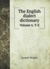 The English dialect dictionary : Volume 6. T-Z - Book