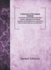 A Dictionary of the English Language : in which the words are deduced from their originals, explained in their different meanings, and authorifed by the names of the writers in whofe works they are fo - Book