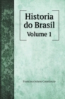 Historia do Brasil Desde o Seu Descobrimento por Pedro Alvares Cabral Ate A Abdicacao do Imperador D. Pedro I : Volume 1 - Book