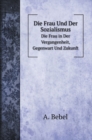 Die Frau Und Der Sozialismus : Die Frau in Der Vergangenheit, Gegenwart Und Zukunft - Book