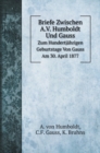 Briefe Zwischen A.V. Humboldt Und Gauss : Zum Hundertjahrigen Geburtstage Von Gauss Am 30. April 1877 - Book