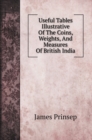 Useful Tables Illustrative Of The Coins, Weights, And Measures Of British India - Book