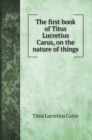 The first book of Titus Lucretius Carus, on the nature of things - Book